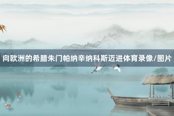 向欧洲的希腊朱门帕纳辛纳科斯迈进体育录像/图片