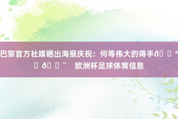 巴黎官方社媒晒出海报庆祝：何等伟大的得手😮‍💨    欧洲杯足球体育信息