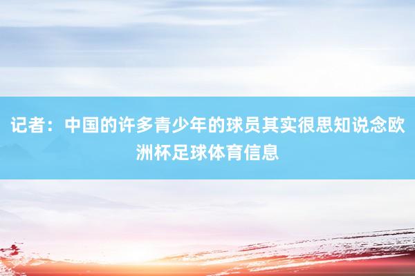 记者：中国的许多青少年的球员其实很思知说念欧洲杯足球体育信息