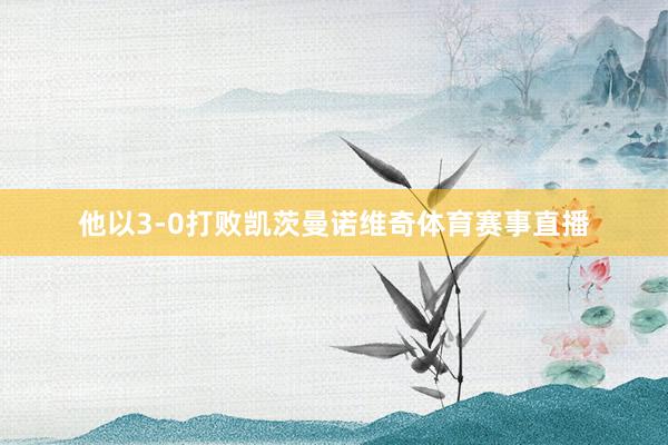 他以3-0打败凯茨曼诺维奇体育赛事直播
