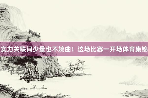 实力关联词少量也不婉曲！这场比赛一开场体育集锦