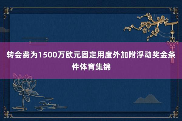 转会费为1500万欧元固定用度外加附浮动奖金条件体育集锦