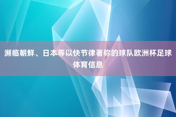 濒临朝鲜、日本等以快节律著称的球队欧洲杯足球体育信息