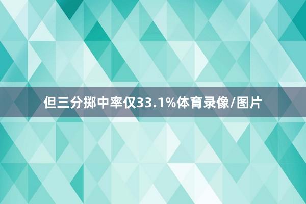 但三分掷中率仅33.1%体育录像/图片