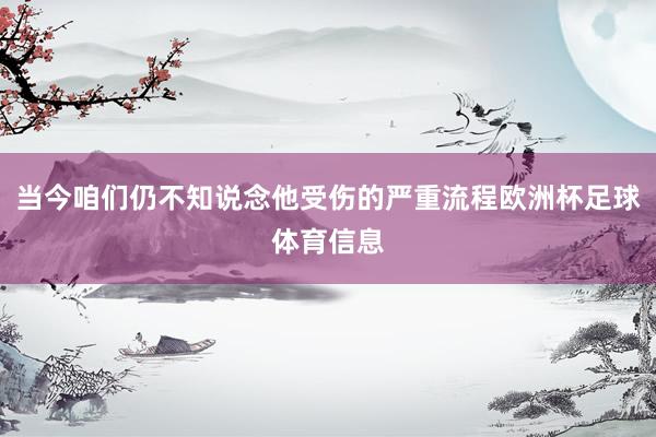 当今咱们仍不知说念他受伤的严重流程欧洲杯足球体育信息