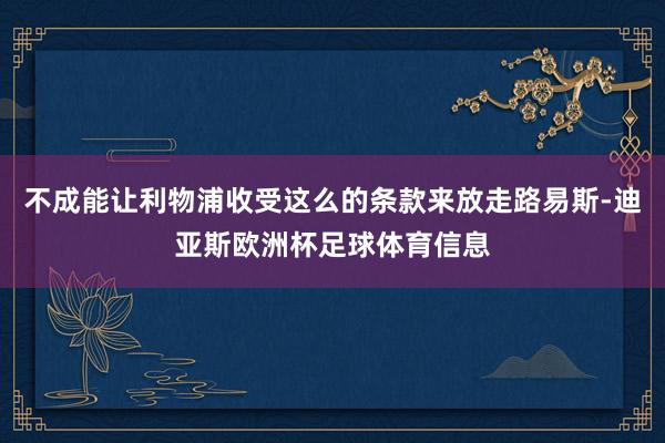 不成能让利物浦收受这么的条款来放走路易斯-迪亚斯欧洲杯足球体育信息