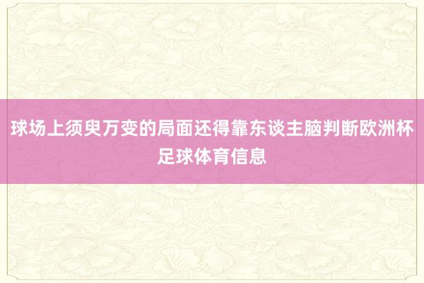 球场上须臾万变的局面还得靠东谈主脑判断欧洲杯足球体育信息