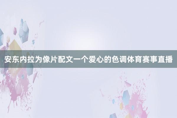 安东内拉为像片配文一个爱心的色调体育赛事直播