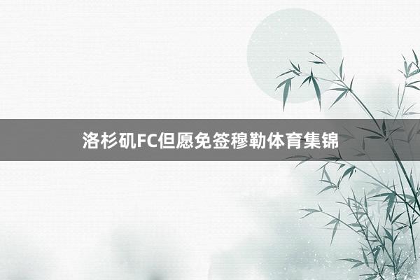 洛杉矶FC但愿免签穆勒体育集锦