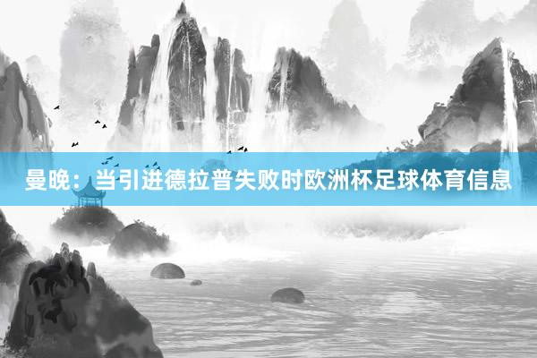 曼晚：当引进德拉普失败时欧洲杯足球体育信息
