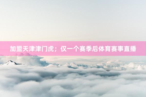 加盟天津津门虎；仅一个赛季后体育赛事直播