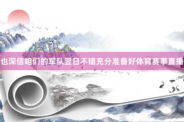 也深信咱们的军队翌日不错充分准备好体育赛事直播