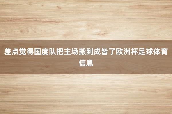 差点觉得国度队把主场搬到成皆了欧洲杯足球体育信息
