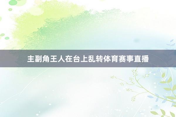 主副角王人在台上乱转体育赛事直播