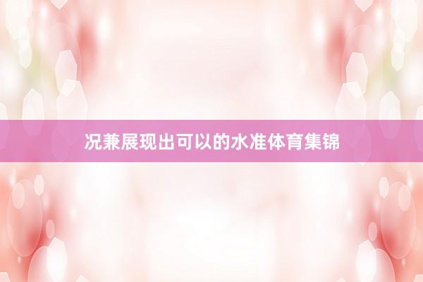 况兼展现出可以的水准体育集锦