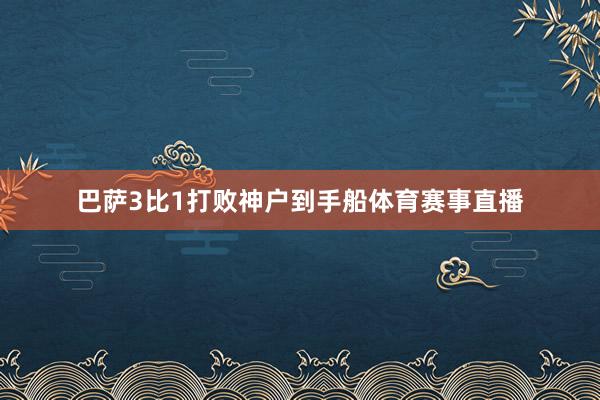 巴萨3比1打败神户到手船体育赛事直播