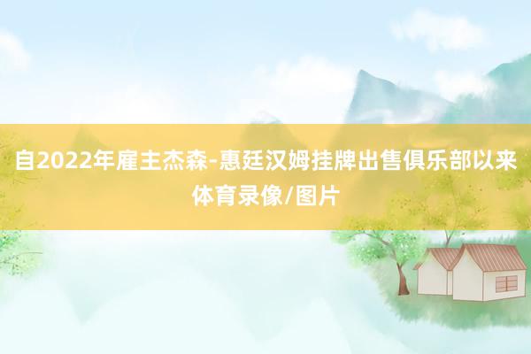 自2022年雇主杰森-惠廷汉姆挂牌出售俱乐部以来体育录像/图片