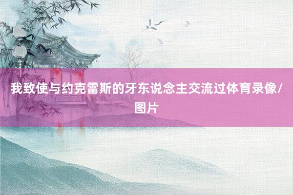我致使与约克雷斯的牙东说念主交流过体育录像/图片