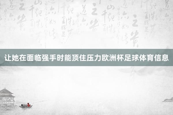 让她在面临强手时能顶住压力欧洲杯足球体育信息