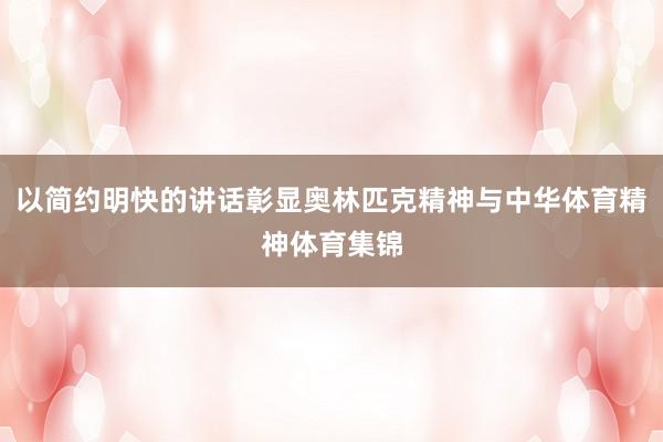 以简约明快的讲话彰显奥林匹克精神与中华体育精神体育集锦