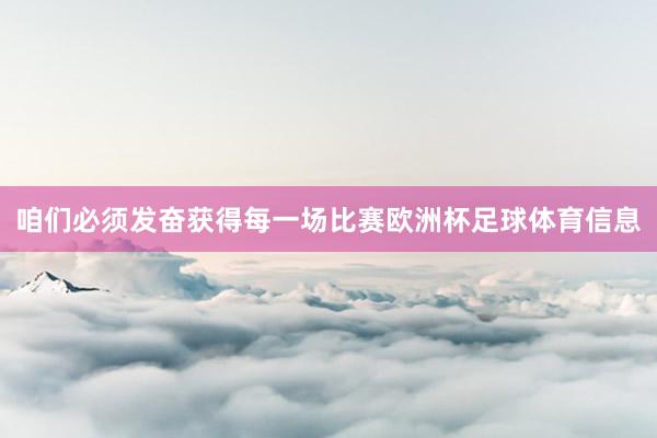 咱们必须发奋获得每一场比赛欧洲杯足球体育信息