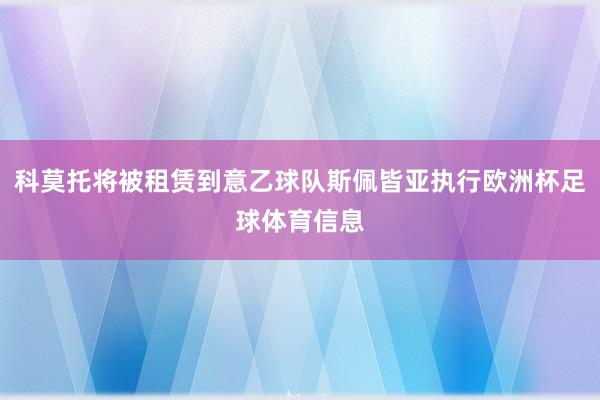 科莫托将被租赁到意乙球队斯佩皆亚执行欧洲杯足球体育信息