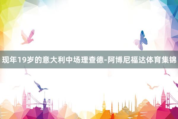 现年19岁的意大利中场理查德-阿博尼福达体育集锦
