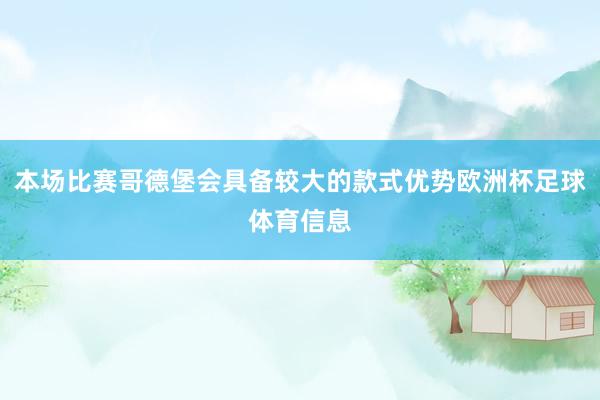 本场比赛哥德堡会具备较大的款式优势欧洲杯足球体育信息