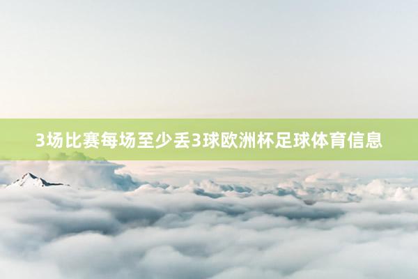 3场比赛每场至少丢3球欧洲杯足球体育信息