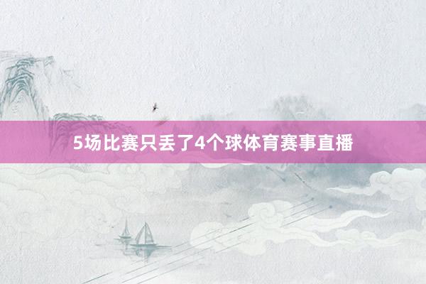 5场比赛只丢了4个球体育赛事直播