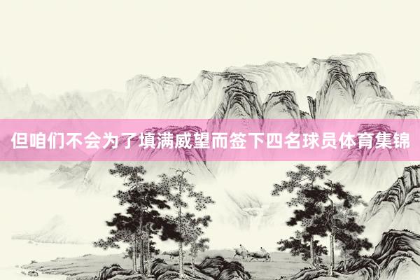 但咱们不会为了填满威望而签下四名球员体育集锦
