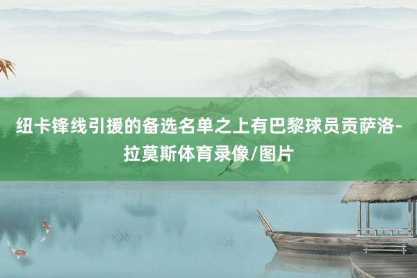 纽卡锋线引援的备选名单之上有巴黎球员贡萨洛-拉莫斯体育录像/图片