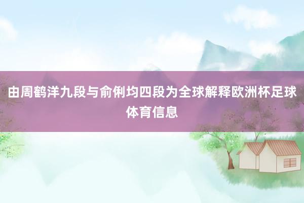 由周鹤洋九段与俞俐均四段为全球解释欧洲杯足球体育信息