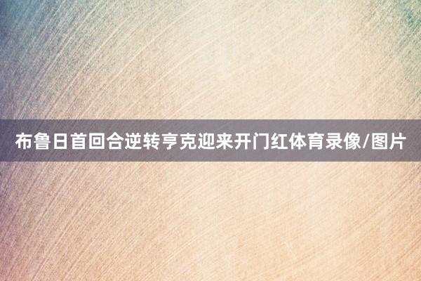 布鲁日首回合逆转亨克迎来开门红体育录像/图片