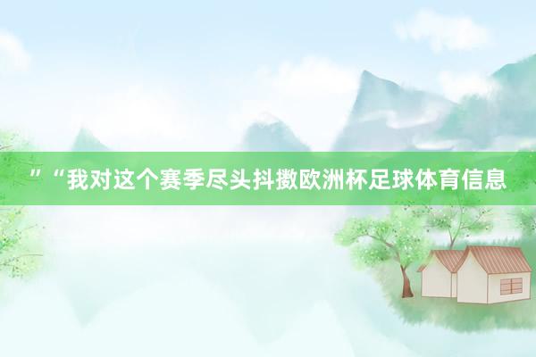 ”“我对这个赛季尽头抖擞欧洲杯足球体育信息