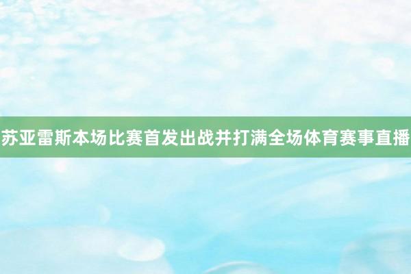 苏亚雷斯本场比赛首发出战并打满全场体育赛事直播
