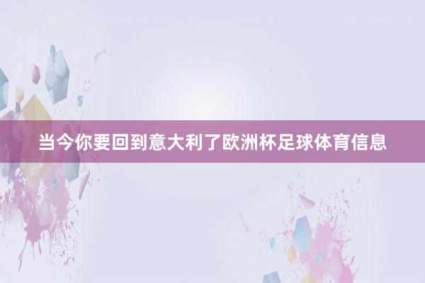 当今你要回到意大利了欧洲杯足球体育信息