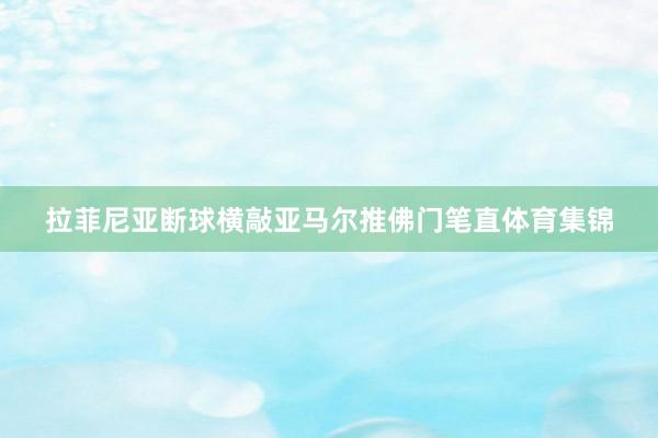 拉菲尼亚断球横敲亚马尔推佛门笔直体育集锦