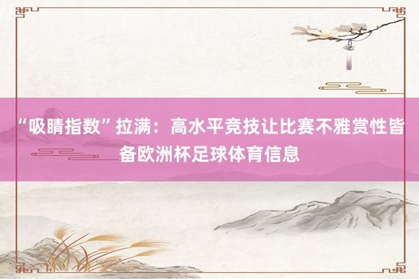 “吸睛指数”拉满：高水平竞技让比赛不雅赏性皆备欧洲杯足球体育信息