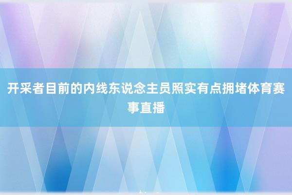 开采者目前的内线东说念主员照实有点拥堵体育赛事直播