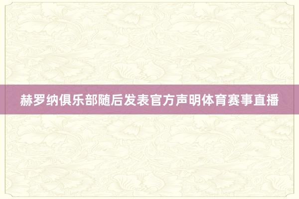 赫罗纳俱乐部随后发表官方声明体育赛事直播