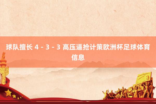 球队擅长 4 - 3 - 3 高压逼抢计策欧洲杯足球体育信息