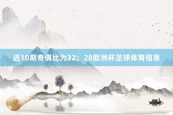 近10期奇偶比为32：28欧洲杯足球体育信息