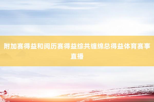 附加赛得益和阅历赛得益综共缠绵总得益体育赛事直播