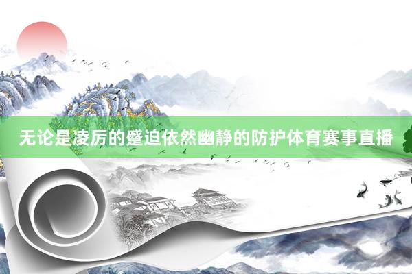 无论是凌厉的蹙迫依然幽静的防护体育赛事直播