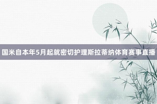 国米自本年5月起就密切护理斯拉蒂纳体育赛事直播