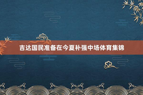 吉达国民准备在今夏补强中场体育集锦