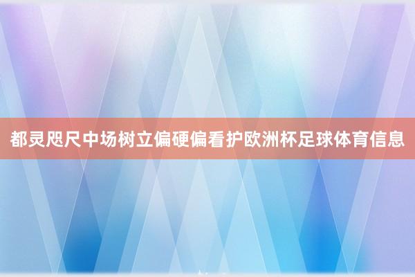 都灵咫尺中场树立偏硬偏看护欧洲杯足球体育信息
