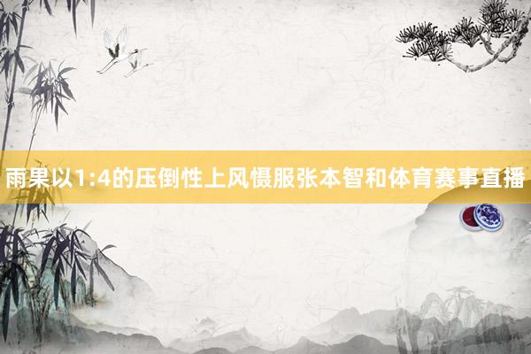 雨果以1:4的压倒性上风慑服张本智和体育赛事直播