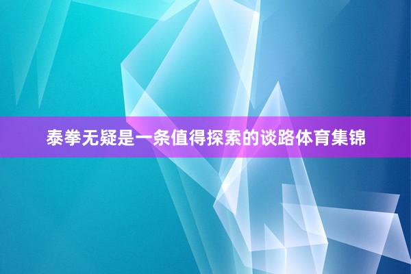 泰拳无疑是一条值得探索的谈路体育集锦